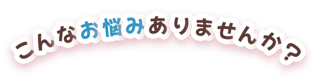 こんなお悩みありませんか?