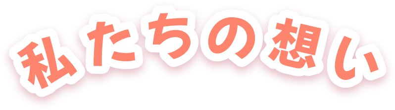 私たちの想い
