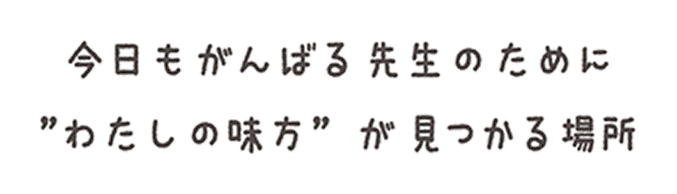 今日もがんばる先生のために”わたしの味方”が見つかる場所