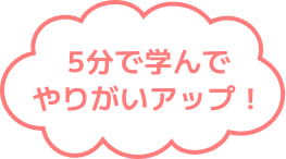 5分で学んでやりがいアップ!