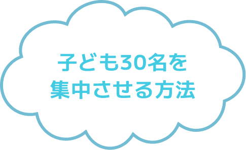 子ども30名を集中させる方法