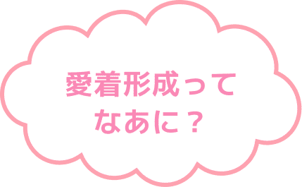 愛着形成ってなあに?